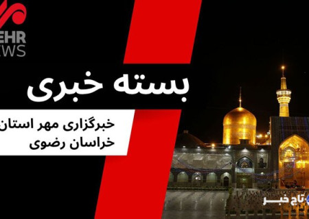 مهمترین اخبار خراسان رضوی در ۴ مرداد ۱۴۰۴