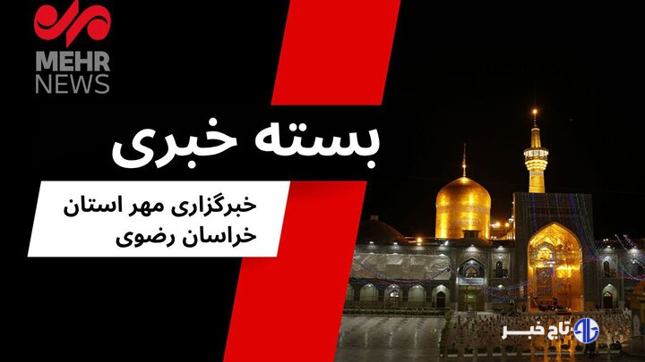 مهمترین اخبار خراسان رضوی در ۴ مرداد ۱۴۰۴