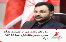 مدیرعامل بانک شهر به عضویت هیئت‌مدیره انجمن بانکداران آسیا (ABA) درآمد